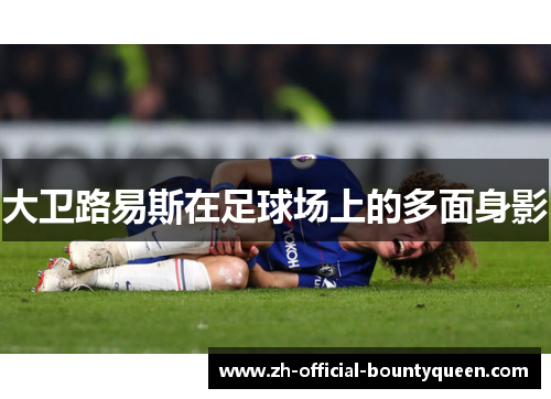 大卫路易斯在足球场上的多面身影