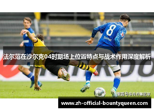 法尔范在沙尔克04时期场上位置特点与战术作用深度解析