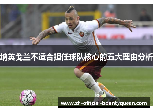 纳英戈兰不适合担任球队核心的五大理由分析 纳英戈兰不适合担任球队核心的五大理由分析