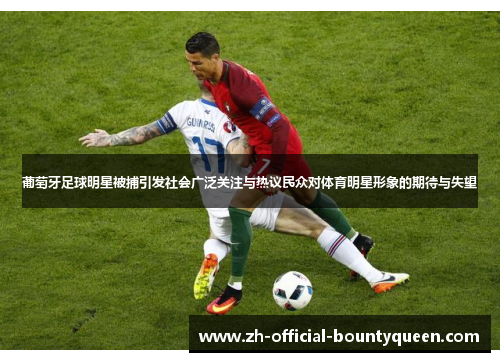 葡萄牙足球明星被捕引发社会广泛关注与热议民众对体育明星形象的期待与失望 葡萄牙足球明星被捕引发社会广泛关注与热议民众对体育明星形象的期待与失望