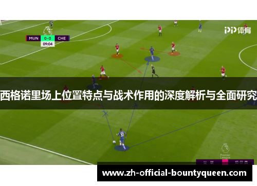 西格诺里场上位置特点与战术作用的深度解析与全面研究 西格诺里场上位置特点与战术作用的深度解析与全面研究