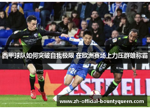 西甲球队如何突破自我极限 在欧洲赛场上力压群雄称霸