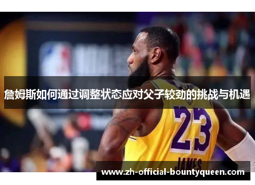 詹姆斯如何通过调整状态应对父子较劲的挑战与机遇