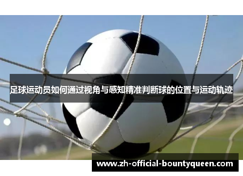 足球运动员如何通过视角与感知精准判断球的位置与运动轨迹 足球运动员如何通过视角与感知精准判断球的位置与运动轨迹