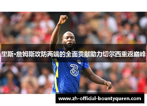 里斯·詹姆斯攻防两端的全面贡献助力切尔西重返巅峰