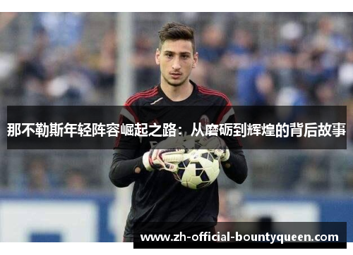 那不勒斯年轻阵容崛起之路：从磨砺到辉煌的背后故事