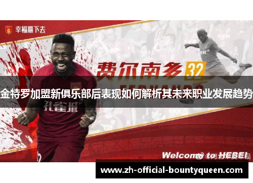 金特罗加盟新俱乐部后表现如何解析其未来职业发展趋势