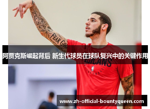 阿贾克斯崛起背后 新生代球员在球队复兴中的关键作用