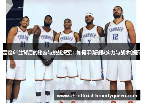 雷霆61胜背后的秘密与挑战探索：如何平衡球队实力与战术创新