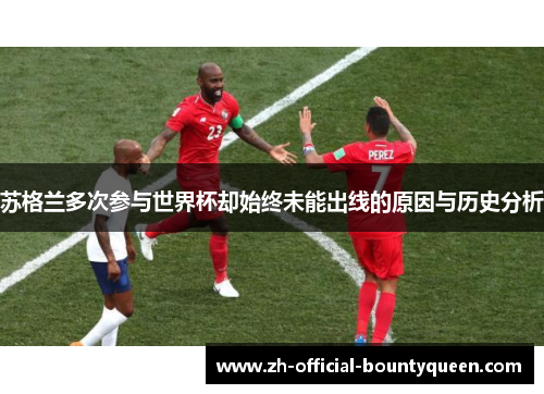 苏格兰多次参与世界杯却始终未能出线的原因与历史分析