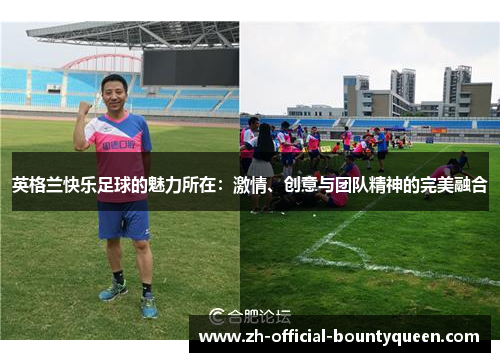 英格兰快乐足球的魅力所在:激情、创意与团队精神的完美融合 英格兰快乐足球的魅力所在:激情、创意与团队精神的完美融合
