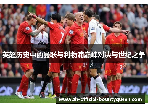 英超历史中的曼联与利物浦巅峰对决与世纪之争 英超历史中的曼联与利物浦巅峰对决与世纪之争