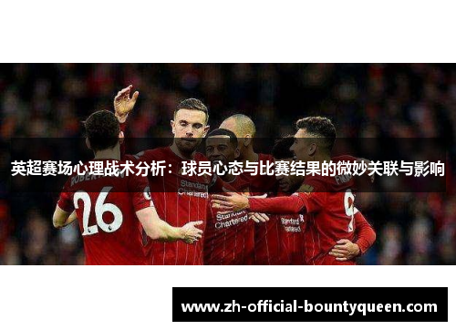 英超赛场心理战术分析:球员心态与比赛结果的微妙关联与影响 英超赛场心理战术分析:球员心态与比赛结果的微妙关联与影响