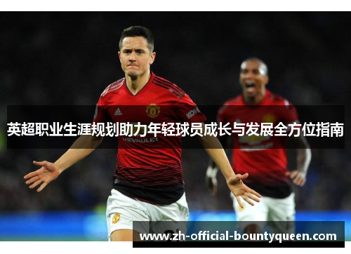 英超职业生涯规划助力年轻球员成长与发展全方位指南