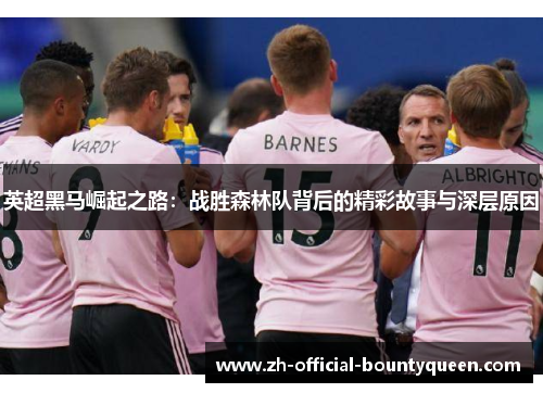 英超黑马崛起之路:战胜森林队背后的精彩故事与深层原因 英超黑马崛起之路:战胜森林队背后的精彩故事与深层原因