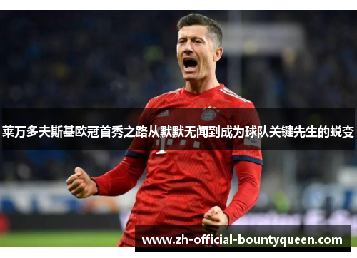 莱万多夫斯基欧冠首秀之路从默默无闻到成为球队关键先生的蜕变