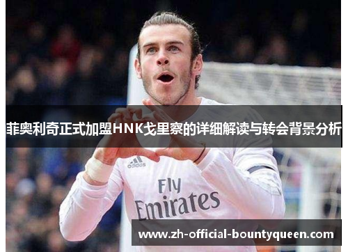 菲奥利奇正式加盟HNK戈里察的详细解读与转会背景分析 菲奥利奇正式加盟HNK戈里察的详细解读与转会背景分析
