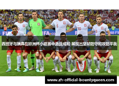 西班牙与瑞典在欧洲杯小组赛中激战成和 展现出坚韧防守和攻防平衡 西班牙与瑞典在欧洲杯小组赛中激战成和 展现出坚韧防守和攻防平衡