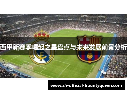 西甲新赛季崛起之星盘点与未来发展前景分析