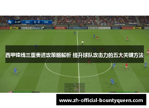 西甲锋线三重奏进攻策略解析 提升球队攻击力的五大关键方法 西甲锋线三重奏进攻策略解析 提升球队攻击力的五大关键方法