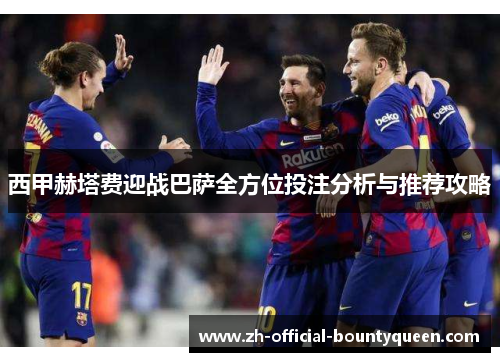 西甲赫塔费迎战巴萨全方位投注分析与推荐攻略