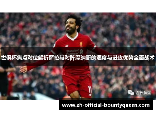 世俱杯焦点对位解析萨拉赫对阵摩纳哥的速度与进攻优势全面战术 世俱杯焦点对位解析萨拉赫对阵摩纳哥的速度与进攻优势全面战术