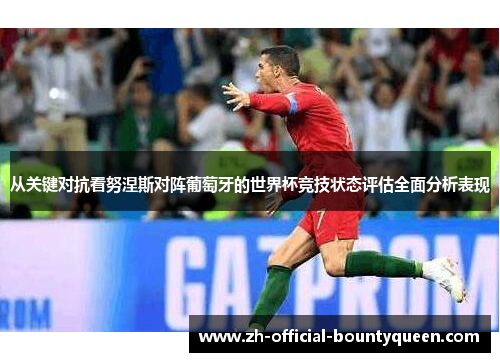 从关键对抗看努涅斯对阵葡萄牙的世界杯竞技状态评估全面分析表现