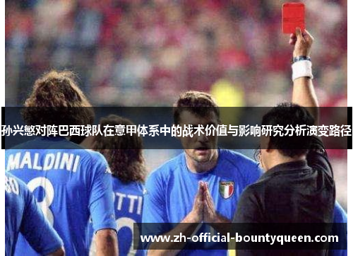 孙兴慜对阵巴西球队在意甲体系中的战术价值与影响研究分析演变路径 孙兴慜对阵巴西球队在意甲体系中的战术价值与影响研究分析演变路径