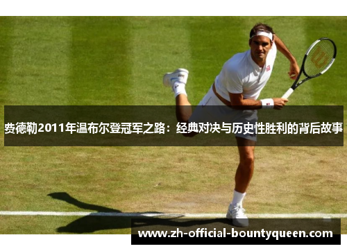 费德勒2011年温布尔登冠军之路:经典对决与历史性胜利的背后故事 费德勒2011年温布尔登冠军之路:经典对决与历史性胜利的背后故事