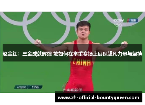 赵金红:三金成就辉煌 她如何在举重赛场上展现超凡力量与坚持 赵金红:三金成就辉煌 她如何在举重赛场上展现超凡力量与坚持