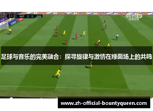 足球与音乐的完美融合:探寻旋律与激情在绿茵场上的共鸣 足球与音乐的完美融合:探寻旋律与激情在绿茵场上的共鸣