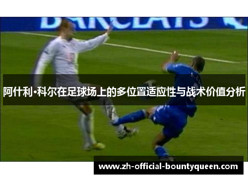 阿什利·科尔在足球场上的多位置适应性与战术价值分析