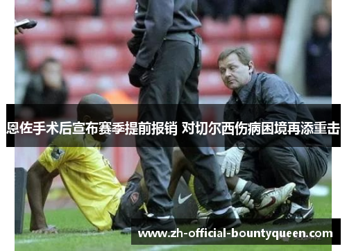 恩佐手术后宣布赛季提前报销 对切尔西伤病困境再添重击