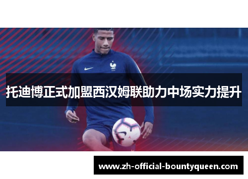 托迪博正式加盟西汉姆联助力中场实力提升 托迪博正式加盟西汉姆联助力中场实力提升