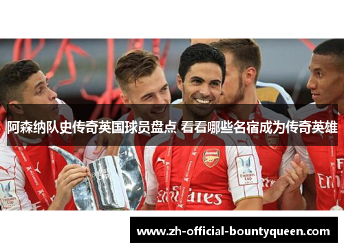 阿森纳队史传奇英国球员盘点 看看哪些名宿成为传奇英雄