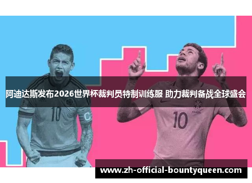 阿迪达斯发布2026世界杯裁判员特制训练服 助力裁判备战全球盛会 阿迪达斯发布2026世界杯裁判员特制训练服 助力裁判备战全球盛会