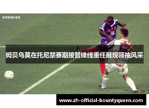 姆贝乌莫在托尼禁赛期接管锋线重任展现领袖风采