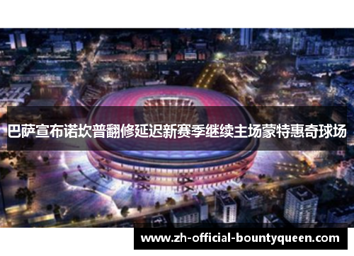 巴萨宣布诺坎普翻修延迟新赛季继续主场蒙特惠奇球场