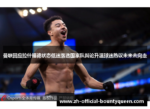 曼联回应拉什福德状态低迷落选国家队舆论升温球迷热议未来去向走