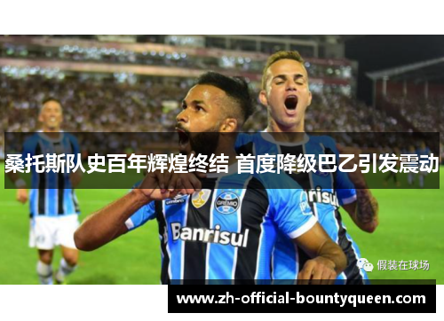 桑托斯队史百年辉煌终结 首度降级巴乙引发震动