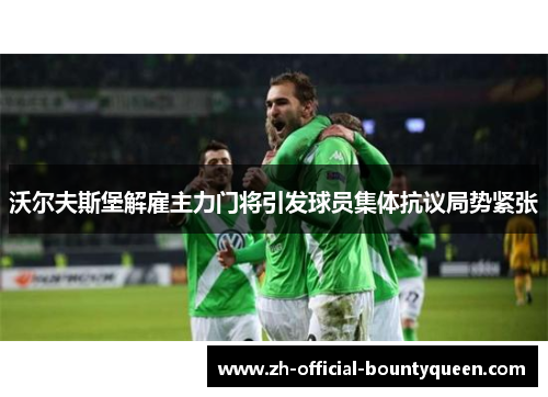 沃尔夫斯堡解雇主力门将引发球员集体抗议局势紧张