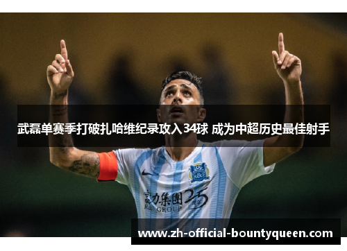 武磊单赛季打破扎哈维纪录攻入34球 成为中超历史最佳射手