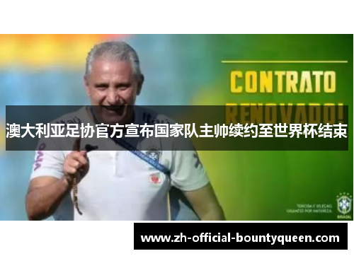 澳大利亚足协官方宣布国家队主帅续约至世界杯结束