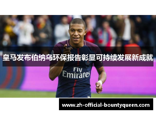 皇马发布伯纳乌环保报告彰显可持续发展新成就 皇马发布伯纳乌环保报告彰显可持续发展新成就