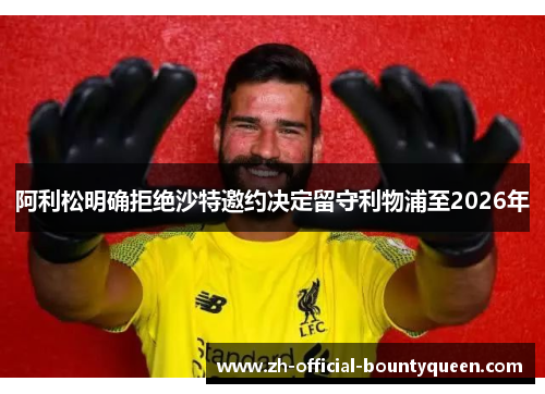 阿利松明确拒绝沙特邀约决定留守利物浦至2026年 阿利松明确拒绝沙特邀约决定留守利物浦至2026年