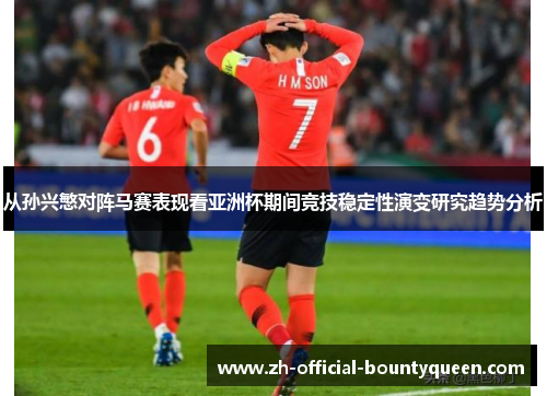 从孙兴慜对阵马赛表现看亚洲杯期间竞技稳定性演变研究趋势分析 从孙兴慜对阵马赛表现看亚洲杯期间竞技稳定性演变研究趋势分析