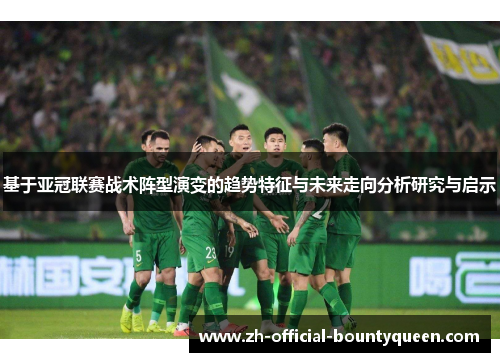 基于亚冠联赛战术阵型演变的趋势特征与未来走向分析研究与启示