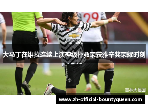 大马丁在维拉连续上演神级扑救荣获雅辛奖荣耀时刻 大马丁在维拉连续上演神级扑救荣获雅辛奖荣耀时刻