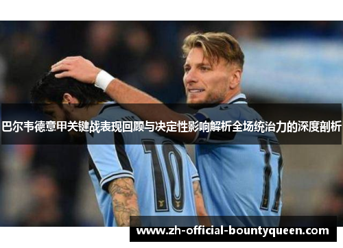 巴尔韦德意甲关键战表现回顾与决定性影响解析全场统治力的深度剖析 巴尔韦德意甲关键战表现回顾与决定性影响解析全场统治力的深度剖析