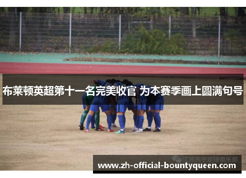 布莱顿英超第十一名完美收官 为本赛季画上圆满句号 布莱顿英超第十一名完美收官 为本赛季画上圆满句号